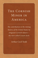 The Cornish Miner in America: The contribution to the mining history of the United States by emigrant Cornish—miners — the men called Cousin Jacks 0806190280 Book Cover