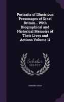 Portraits of Illustrious Personages of Great Britain... with Biographical and Historical Memoirs of Their Lives and Actions; Volume 11 1286028590 Book Cover