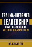 Trauma-Informed Leadership: How To Lead People Without Breaking Them B0GXMR3H44 Book Cover