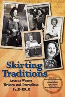 Skirting Traditions: Arizona Women Writers and Journalists 1912-2012 1604945974 Book Cover