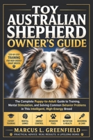 TOY AUSTRALIAN SHEPHERD OWNER’S GUIDE: The Complete Puppy-to-Adult Guide to Training, Mental Stimulation, and Solving Common Behavior Problems in This Intelligent, High-Energy Breed B0H17FNTF9 Book Cover