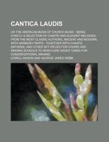 Cantica Laudis: or The American Book of Church Music: Being Chiefly a Selection of Chaste and Elegant Melodies, From the Most Classic Authors, Ancient ... and Other Set Pieces for Choirs And... 1014766834 Book Cover