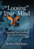 Loosing Your Mind: Liberating Your Intellect for Critical Thinking 164718987X Book Cover