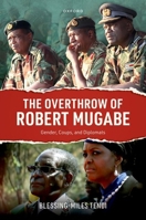 The Overthrow of Robert Mugabe: Gender, Coups, and Diplomats 0198921950 Book Cover