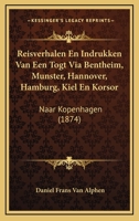 Reisverhalen En Indrukken Van Een Togt Via Bentheim, Munster, Hannover, Hamburg, Kiel En Korsor: Naar Kopenhagen (1874) 116100887X Book Cover