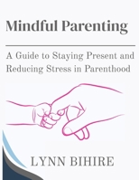 Mindful Parenting: A Guide to Staying Present and Reducing Stress in Parenthood B0FCP8ZPBV Book Cover