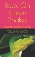 Book On Green Snakes: The Comprehensive Guide On How To Housing, Diet And Other Characteristics Of Green Snakes B0991C79VM Book Cover