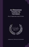 An Elementary Treatise On Curvature: Also, A Fragmentary Essay On Curves 0526441194 Book Cover