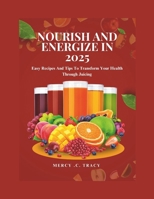NOURISH AND ENERGIZE IN 2025: Easy Recipes And Tips To Transform Your Health Through Juicing B0DVGJVWZW Book Cover
