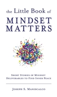 The Little Book of Mindset Matters : Short Stories of Mindset Deliverables to Find Inner Peace 1956353747 Book Cover
