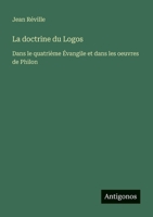 La doctrine du Logos: Dans le quatrième Évangile et dans les oeuvres de Philon 3388788790 Book Cover