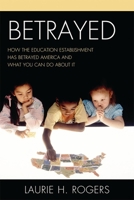 Betrayed: How the Education Establishment has Betrayed America and What You Can Do about it 1610480457 Book Cover
