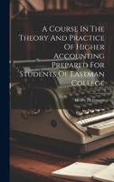 A Course In The Theory And Practice Of Higher Accounting Prepared For Students Of Eastman College 1020461500 Book Cover