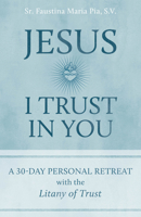 Jesus I Trust in You: A 30-Day Personal Retreat with the Litany of Trust 1645851443 Book Cover