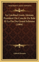 Le Cardinal Louis Aleman President Du Concile De Bale Et La Fin Du Grand Schisme (1904) 1246732645 Book Cover