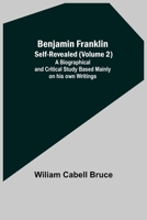 Benjamin Franklin; Self-Revealed (Volume 2); A Biographical And Critical Study Based Mainly On His Own Writings 9354841600 Book Cover