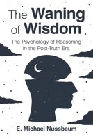 The Waning of Wisdom: The Psychology of Reasoning in the Post-Truth Era 1009502875 Book Cover
