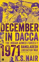 December In Dacca: The Indian Armed Forces and the 1971 Bangladesh Liberation War 9354894577 Book Cover