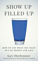 Show Up Filled Up: How to Get What You Want Out of People and Life 1636800378 Book Cover