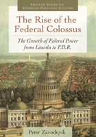 The Rise of the Federal Colossus: The Growth of Federal Power from Lincoln to F.D.R. (Praeger Series on American Political Culture) 0313392935 Book Cover