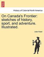 On Canada's Frontier [microform]: Sketches of History, Sport and Adventure and of the Indians, Missionaries, Fur-traders, and Newer Settlers of Western Canada 1500784532 Book Cover