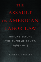 The Assault on American Labor Law: Unions Before the Supreme Court, 1965–2025 1625349165 Book Cover
