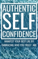 Authentic Self-Confidence: Manifest Your Best Life by Embracing Who You Truly Are 1800950810 Book Cover
