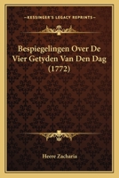 Bespiegelingen Over De Vier Getyden Van Den Dag (1772) 1165913585 Book Cover