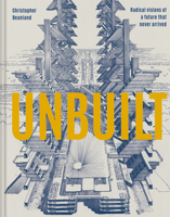 Unbuilt: Radical visions of a future that never arrived 1849946639 Book Cover