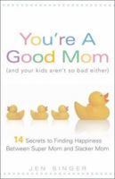 You're a Good Mom (and Your Kids Aren't So Bad Either): 14 Secrets to Finding Happiness Between Super Mom and Slacker Mom 1402211147 Book Cover