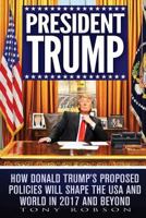 President Trump: How Donald Trump's Proposed Policies Will Shape the USA and World in 2017 and Beyond 1542401402 Book Cover