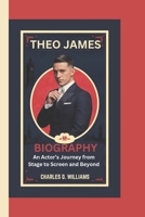 THEO JAMES BIOGRAPHY: An Actor’s Journey from Stage to Screen and Beyond B0F311K12Z Book Cover