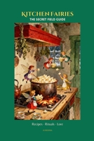 Kitchen Fairies: The Secret Field Guide: Enchanted Recipes, Rituals & Fairy Lore for the Curious Kitchen | An Illustrated Field Guide for Adults & Fantasy Lovers B0GYQB15MM Book Cover