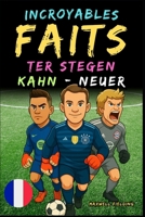 Faits incroyables sur Kahn, Neuer et Ter Stegen - De 6 à 14 ans: Tout pour les jeunes fans de football : histoires, records, anecdotes et quiz pour ... Quiz pour Jeunes Passionnés) (French Edition) 1326461524 Book Cover