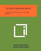 To God through Music: Catholic School Music course, Book Two 1258161613 Book Cover