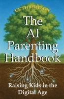 The AI Parenting Handbook: Tools and Tips for Raising Tweens and Teens (Smart Parenting in the Age of AI) B0FQP245DW Book Cover