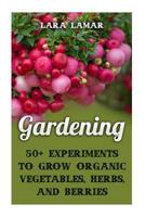 Gardening: 50+ Experiments to Grow Organic Vegetables, Herbs, And Berries 1974259242 Book Cover