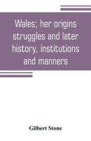 Wales; Her Origins, Struggles and Later History, Institutions and Manners 9353805724 Book Cover