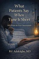 What Patients Say When Time Is Short: Notes from the Last Conversations B0GCRXJ9VC Book Cover