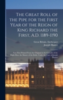 The Great Roll of the Pipe for the First Year of the Reign of King Richard the First, A.D. 1189-1190: Now First Printed from the Original in the Custo 1018046526 Book Cover