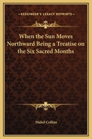 When the Sun Moves Northward: Being a Treatise on the Six Sacred Months 0766102688 Book Cover