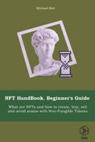 NFT HandBook. Beginner's Guide 2022.: What are NFTs and how to create, buy and sell and avoid scams with Non-Fungible Tokens. B09TF4LQX4 Book Cover