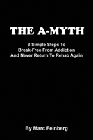 The A-MYTH : 3 Simple Steps to Break-Free from Addiction and Never Return to Rehab Again 1979175101 Book Cover