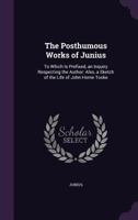 The Posthumous Works of Junius: To Which Is Prefixed, an Inquiry Respecting the Author: Also, a Sketch of the Life of John Horne Tooke 1104322587 Book Cover