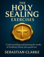 The Holy Sealing Exercises: Understanding and Putting the Works of Anthony Sweat into Good Use B0FVYF3WXK Book Cover