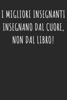 I MIGLIORI INSEGNANTI INSEGNANO DAL CUORE, NON DAL LIBRO!: Regalo Per Insegnante - Per Il Preferito Professoressa Professore - Donne E uomo (Italian Edition) 1695288750 Book Cover