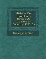 Histoire Des Rvolutions D'italie Ou Guelfes Et Gibelins: (535 P.) 1288008678 Book Cover