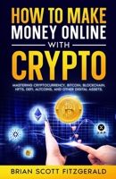 How to Make Money Online with Crypto: Mastering Cryptocurrency, Bitcoin, Blockchain, NFTs, DeFi, Altcoins, and Other Digital Assets B0FKSR31BZ Book Cover