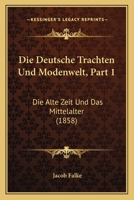 Die Deutsche Trachten Und Modenwelt, Part 1: Die Alte Zeit Und Das Mittelalter (1858) 1161079203 Book Cover