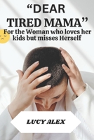 "DEAR TIRED MAMA": FOR THE WOMAN WHO LOVES HER KIDS BUT MISSES HERSELF B0FJ1FPP1Z Book Cover